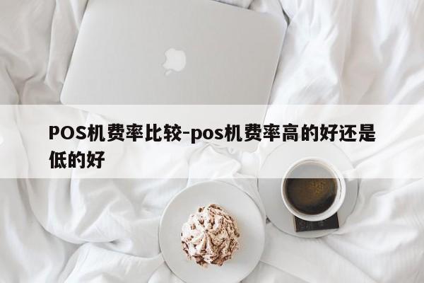 锡林浩特POS机费率比较-pos机费率高的好还是低的好